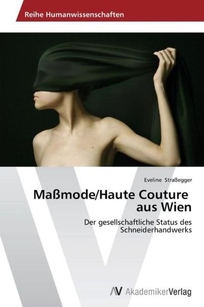 Maßmode / Haute Couture Aus Wien: Der Gesellschaftliche Status Des Schneiderhandwerks - Eveline Straßegger - Böcker - AV Akademikerverlag - 9783639625097 - 11 november 2014