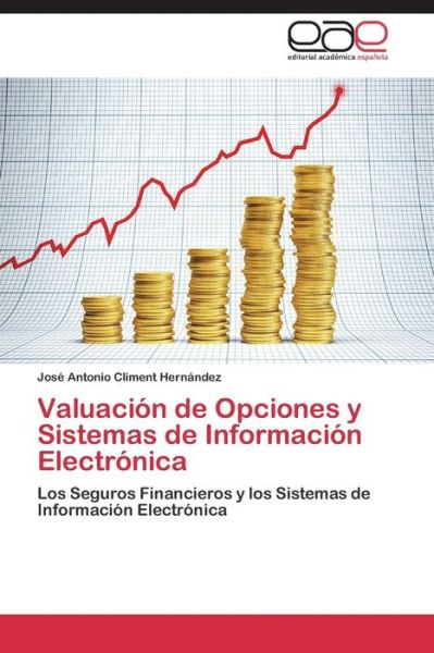 Valuación De Opciones Y Sistemas De Información Electrónica: Los Seguros Financieros Y Los Sistemas De Información Electrónica - José Antonio Climent Hernández - Books - Editorial Académica Española - 9783659003097 - December 4, 2014