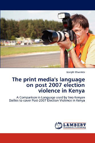 Cover for Joseph Mwembi · The Print Media's Language on Post 2007 Election Violence in Kenya: a Comparison in Language Used by Two Kenyan Dailies to Cover Post-2007 Election Violence in Kenya (Paperback Book) (2012)