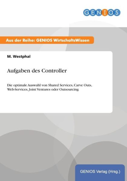 Aufgaben des Controller: Die optimale Auswahl von Shared Services, Carve Outs, Web-Services, Joint Ventures oder Outsourcing - M Westphal - Livres - Gbi-Genios Verlag - 9783737932097 - 16 juillet 2015