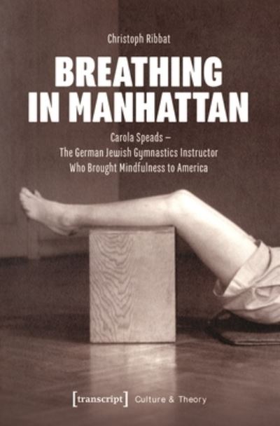 Cover for Christoph Ribbat · Breathing in Manhattan: Carola Speads - The German Jewish Gymnastics Instructor Who Brought Mindfulness to America - Culture &amp; Theory (Taschenbuch) (2023)