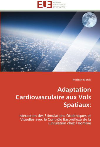 Cover for Michaël Marais · Adaptation Cardiovasculaire Aux Vols Spatiaux:: Interaction Des Stimulations Otolithiques et Visuelles Avec Le Contrôle Baroréflexe De La Circulation Chez L'homme (Paperback Book) [French edition] (2018)