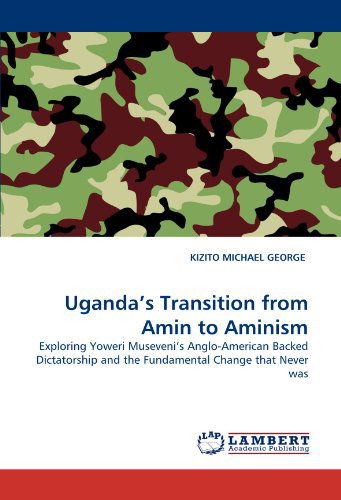 Cover for Kizito Michael George · Uganda's Transition from Amin to Aminism: Exploring Yoweri Museveni's Anglo-american Backed Dictatorship and the Fundamental Change That Never Was (Paperback Book) (2011)