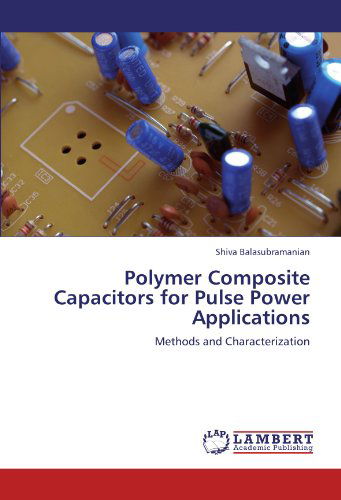 Polymer Composite Capacitors for Pulse Power Applications: Methods and Characterization - Shiva Balasubramanian - Books - LAP LAMBERT Academic Publishing - 9783845417097 - August 1, 2011