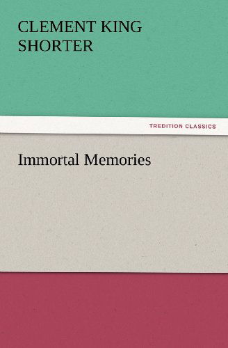 Immortal Memories (Tredition Classics) - Clement King Shorter - Books - tredition - 9783847228097 - February 24, 2012