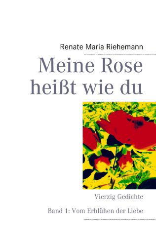 Cover for Renate Maria Riehemann · Meine Rose heisst wie du: Vierzig Gedichte Band 1: Vom Erbluhen der Liebe (Paperback Book) [German edition] (2013)