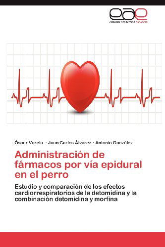 Cover for Antonio González · Administración De Fármacos Por Vía Epidural en El Perro: Estudio Y Comparación De Los Efectos Cardiorrespiratorios De La Detomidina Y La Combinación Detomidina Y Morfina (Paperback Book) [Spanish edition] (2012)