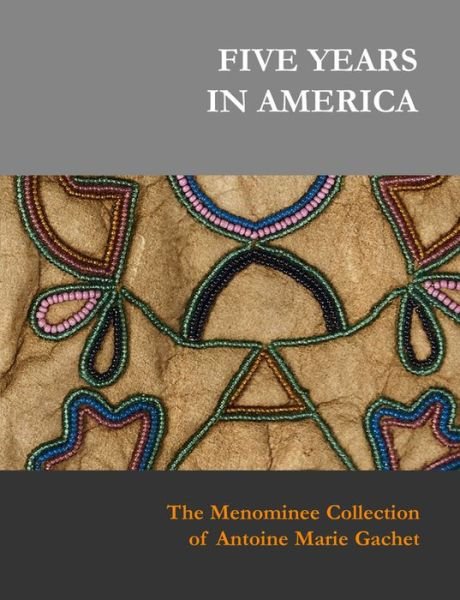 Sylvia S. Kasprycki · Five Years in America: The Menominee Collection of Antoine Marie Gachet (Gebundenes Buch) (2018)