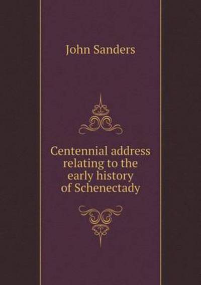 Cover for John Sanders · Centennial Address Relating to the Early History of Schenectady (Paperback Book) (2015)