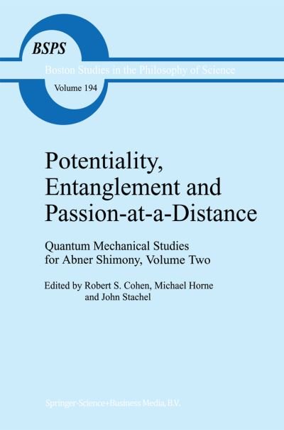 Potentiality, Entanglement and Passion-at-a-Distance: Quantum Mechanical Studies for Abner Shimony, Volume Two - Boston Studies in the Philosophy and History of Science - R S Cohen - Books - Springer - 9789048148097 - December 4, 2010