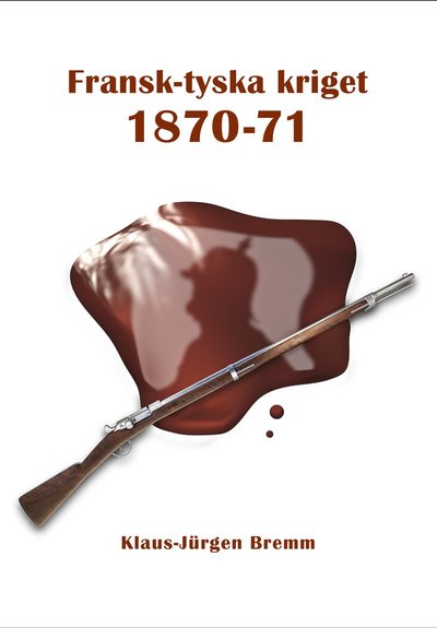 Fransk-tyska kriget 1870-71 - Klaus-Jürgen Bremm - Books - Lopinita - 9789198625097 - December 14, 2021