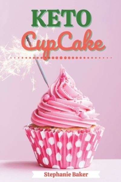 Cover for Stephanie Baker · Keto CupCake: Discover 30 Easy to Follow Ketogenic Cookbook CupCake recipes for Your Low-Carb Diet with Gluten-Free and wheat to Maximize your weight loss (Taschenbuch) (2021)