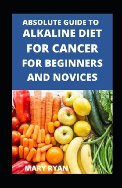 Cover for Mary Ryan · Absolute Guide To Alkaline Diet For Cancer For Beginners And Novices (Paperback Book) (2021)