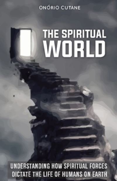Cover for Onorio Cutane · The Spiritual World: Understanding How Spiritual Forces Dictate the Life of Humans on Earth (Paperback Bog) (2021)