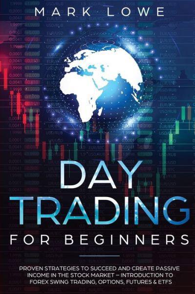 Cover for Mark Lowe · Day Trading: For Beginners - Proven Strategies to Succeed and Create Passive Income in the Stock Market - Introduction to Forex Swing Trading, Options, Futures &amp; ETFs - Stock Market Investing for Beginners (Taschenbuch) (2020)