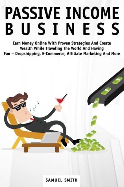 Passive Income Business - Samuel Smith - Bücher - Independently Published - 9798640977097 - 28. April 2020