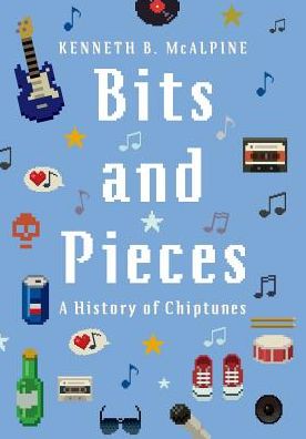 Cover for McAlpine, Kenneth B. (Melbourne Enterprise Fellow in Interactive Composition, Faculty of Fine Arts and Music, Melbourne Enterprise Fellow in Interactive Composition, Faculty of Fine Arts and Music, University of Melbourne) · Bits and Pieces: A History of Chiptunes (Hardcover Book) (2018)