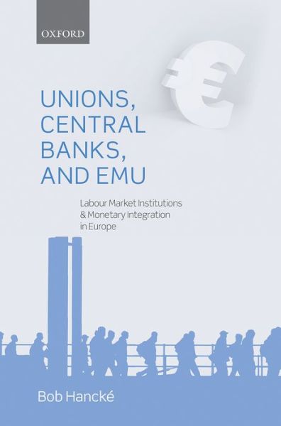 Cover for Hancke, Bob (, Reader in Political Economy, European Institute, London School of Economics and Political Science) · Unions, Central Banks, and EMU: Labour Market Institutions and Monetary Integration in Europe (Hardcover Book) (2013)