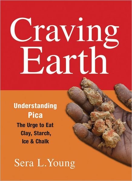 Craving Earth: Understanding Pica—the Urge to Eat Clay, Starch, Ice, and Chalk - Sera Young - Books - Columbia University Press - 9780231146098 - August 14, 2012