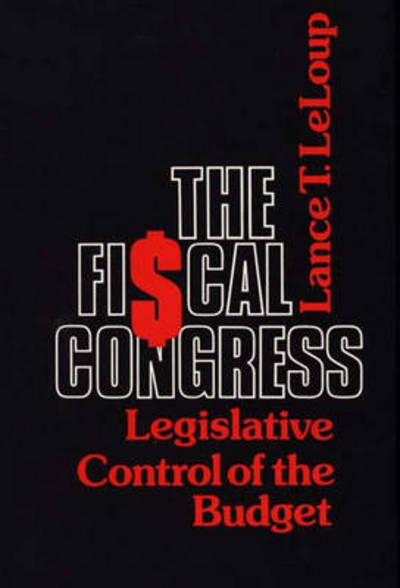 Cover for Lance Leloup · The Fiscal Congress: Legislative Control of the Budget (Hardcover Book) (1980)