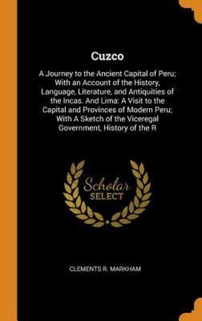 Cover for Clements R. Markham · Cuzco : A Journey to the Ancient Capital of Peru; With an Account of the History, Language, Literature, and Antiquities of the Incas. And Lima A Visit ... of the Viceregal Government, History of the R (Gebundenes Buch) (2018)