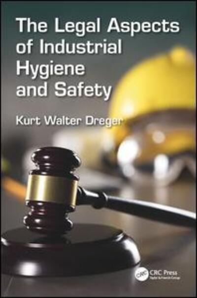 Cover for Kurt W. Dreger · The Legal Aspects of Industrial Hygiene and Safety - Sustainable Improvements in Environment Safety and Health (Hardcover Book) (2018)