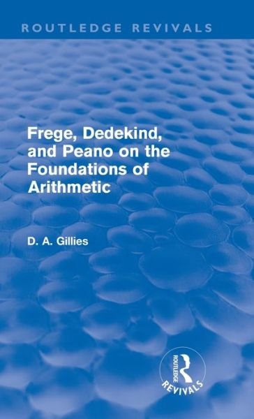 Cover for Donald Gillies · Frege, Dedekind, and Peano on the Foundations of Arithmetic (Routledge Revivals) - Routledge Revivals (Hardcover Book) (2011)
