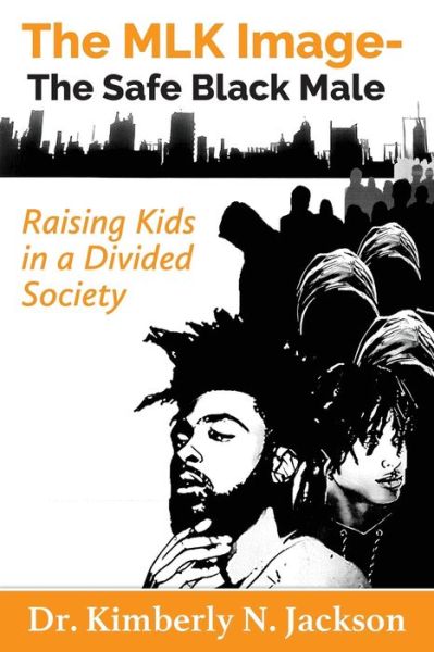 Cover for Dr. Kimberly N Jackson · The MLK Image- The Safe Black Male : Raising Kids in a Divided Society (Paperback Book) (2020)