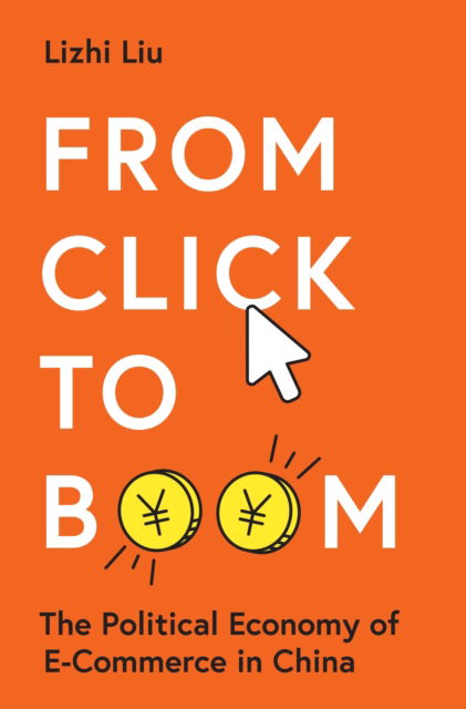 Lizhi Liu · From Click to Boom: The Political Economy of E-Commerce in China - Princeton Studies in Contemporary China (Hardcover Book) (2024)