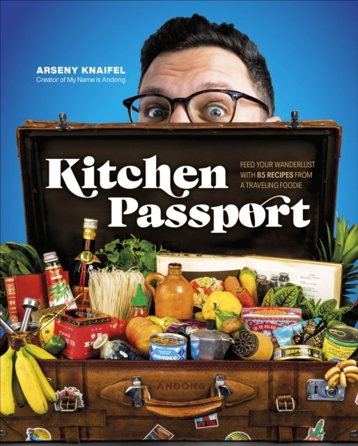 Cover for Author Arseny Knaifel · Kitchen Passport: Feed Your Wanderlust with 85 Recipes from a Traveling Foodie (Hardcover Book) (2023)