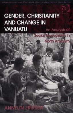 Cover for Annelin Eriksen · Gender, Christianity and Change in Vanuatu: An Analysis of Social Movements in North Ambrym - Anthropology and Cultural History in Asia and the Indo-Pacific (Hardcover Book) [New edition] (2007)