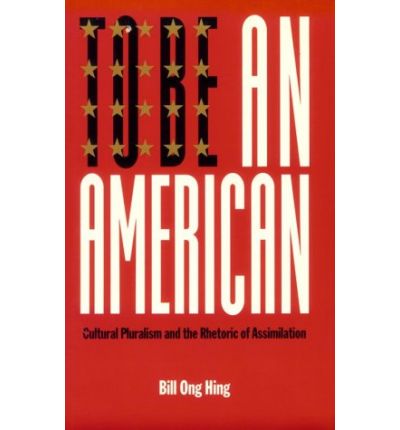 To Be An American: Cultural Pluralism and the Rhetoric of Assimilation - Critical America - Bill Ong Hing - Books - New York University Press - 9780814736098 - 2000