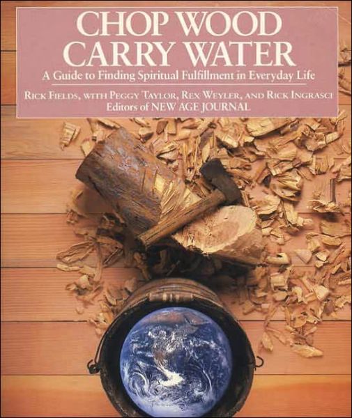 Cover for Fields, Rick (Rick Fields) · Chop Wood, Carry Water: Guide to Finding Spiritual Fulfillment in Everyday Life (Paperback Book) (1984)