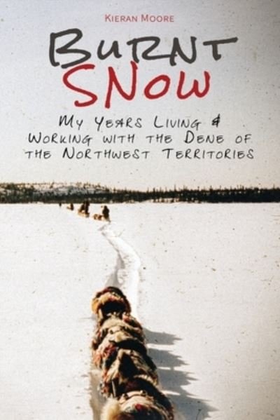 Kieran Moore · Burnt Snow: My Years Living and Working with the Dene of the Northwest Territories (Paperback Book) (2020)