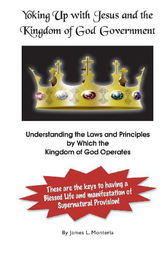 Cover for James L. Monteria · Yoking Up with Jesus and Kingdom of God Government (Paperback Book) (2012)