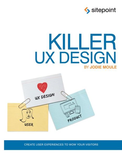 Killer UX Design - Jodie Moule - Kirjat - SitePoint Pty Ltd - 9780987153098 - tiistai 2. lokakuuta 2012