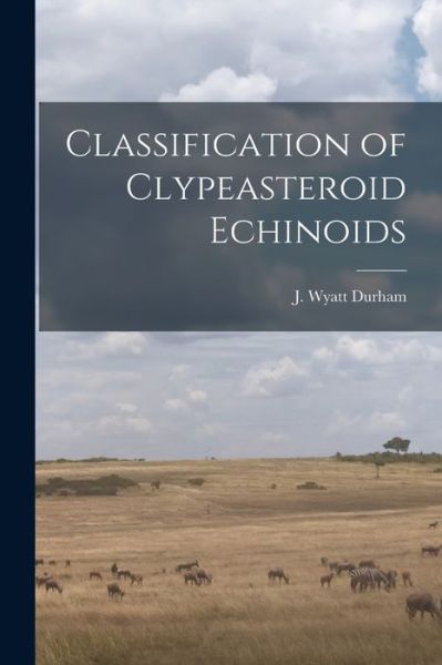 Cover for J Wyatt Durham · Classification of Clypeasteroid Echinoids (Paperback Book) (2021)