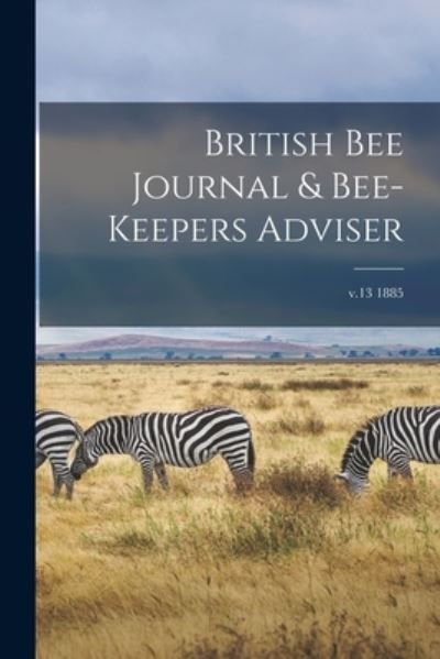 British Bee Journal & Bee-keepers Adviser; v.13 1885 - Anonymous - Books - Legare Street Press - 9781013514098 - September 9, 2021