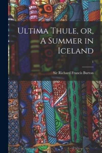 Ultima Thule, or, A Summer in Iceland; 1 - Sir Richard Francis Burton - Books - Legare Street Press - 9781014207098 - September 9, 2021