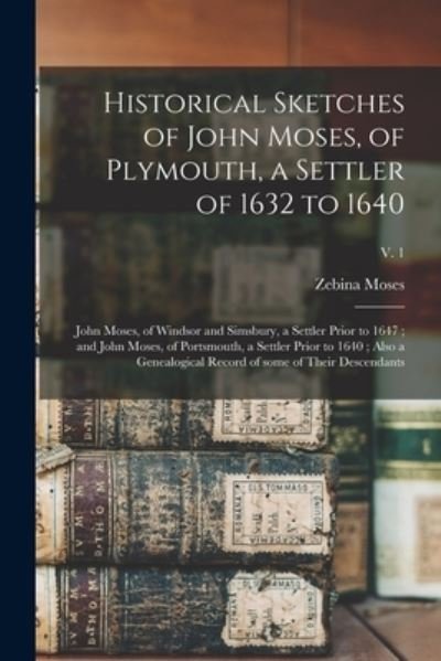 Cover for Zebina 1838-1918 Moses · Historical Sketches of John Moses, of Plymouth, a Settler of 1632 to 1640; John Moses, of Windsor and Simsbury, a Settler Prior to 1647; and John Moses, of Portsmouth, a Settler Prior to 1640; Also a Genealogical Record of Some of Their Descendants; v. 1 (Paperback Bog) (2021)