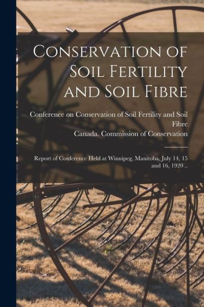 Cover for Conference on Conservation of Soil Fe · Conservation of Soil Fertility and Soil Fibre [microform]: Report of Conference Held at Winnipeg, Manitoba, July 14, 15 and 16, 1920 .. (Paperback Book) (2021)