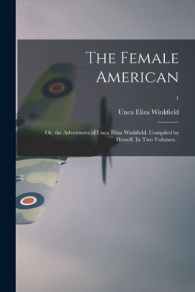 Cover for Unca Eliza Winkfield · The Female American; or, the Adventures of Unca Eliza Winkfield. Compiled by Herself. In Two Volumes. .; 1 (Pocketbok) (2021)