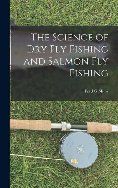 Science of Dry Fly Fishing and Salmon Fly Fishing - Fred G. Shaw - Books - Creative Media Partners, LLC - 9781016513098 - October 27, 2022