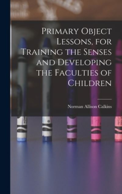 Cover for Norman Allison Calkins · Primary Object Lessons, for Training the Senses and Developing the Faculties of Children (Book) (2022)