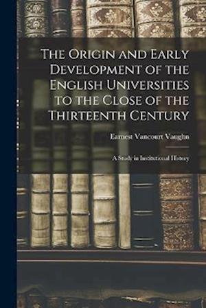 Cover for Earnest Vancourt Vaughn · Origin and Early Development of the English Universities to the Close of the Thirteenth Century; a Study in Institutional History (Buch) (2022)