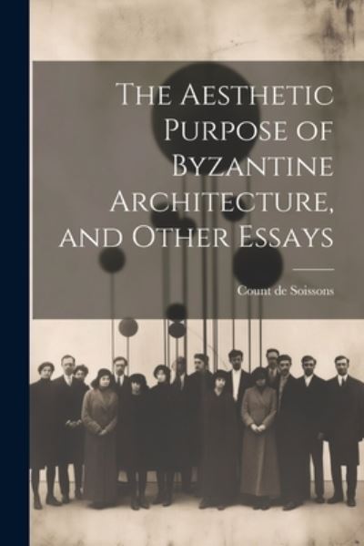 Cover for Count De Soissons · Aesthetic Purpose of Byzantine Architecture, and Other Essays (Book) (2023)