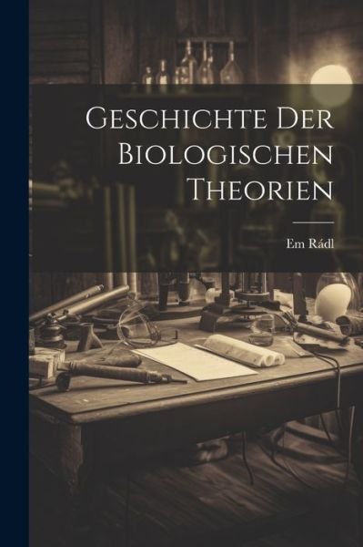 Cover for Em Rádl · Geschichte der Biologischen Theorien (Bok) (2023)