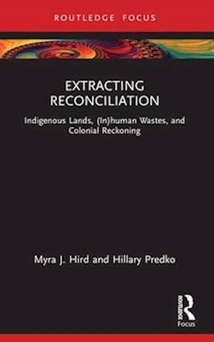 Cover for Myra J. Hird · Extracting Reconciliation: Indigenous Lands, (In)human Wastes, and Colonial Reckoning - More Than Human Humanities (Paperback Book) (2024)