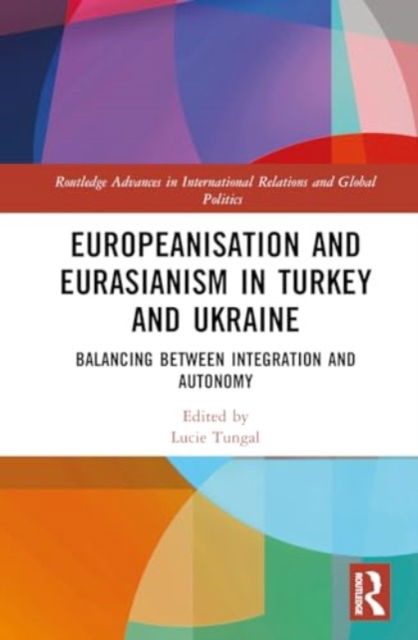 Europeanisation and Eurasianism in Turkey and Ukraine: Balancing between Integration and Autonomy - Routledge Advances in International Relations and Global Politics -  - Böcker - Taylor & Francis Ltd - 9781032481098 - 27 mars 2025