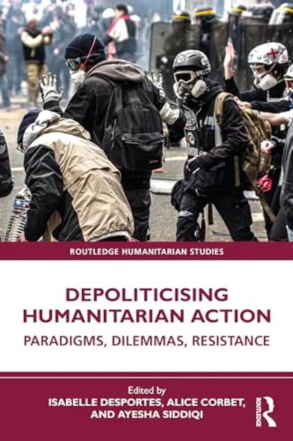 Depoliticising Humanitarian Action: Paradigms, Dilemmas, Resistance - Routledge Humanitarian Studies (Paperback Book) (2024)